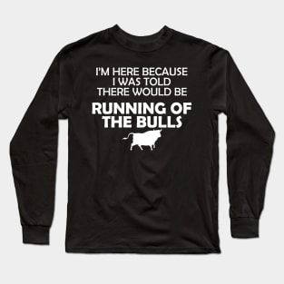 Running of the bulls - I was here because I was told there would be Long Sleeve T-Shirt